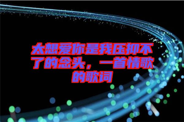 太想愛你是我壓抑不了的念頭,一首情歌的歌詞
