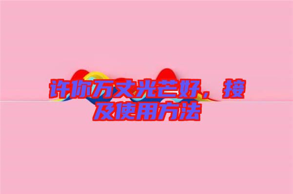 許你萬丈光芒好,接及使用方法