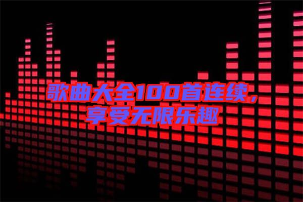 歌曲大全100首連續,享受無限樂趣