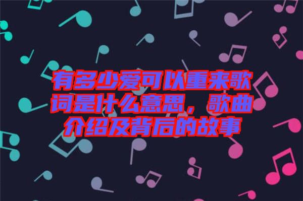 有多少愛可以重來歌詞是什么意思,歌曲介紹及背后的故事