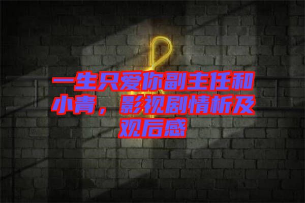 一生只愛你副主任和小青,影視劇情析及觀后感