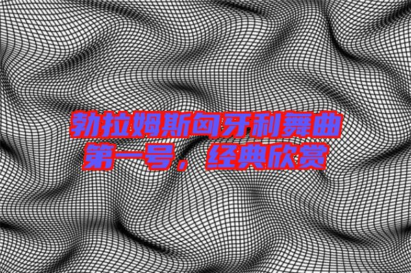 勃拉姆斯匈牙利舞曲第一號,經(jīng)典欣賞