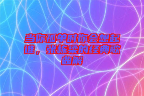 當(dāng)你孤單時(shí)你會(huì)想起誰(shuí)，張棟梁的經(jīng)典歌曲解
