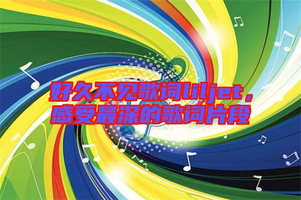 好久不見歌詞liljet,感受最深的歌詞片段