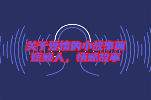 關于愛情的小故事簡短感人,情感故事