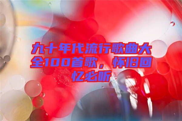 九十年代流行歌曲大全100首歌,懷舊回憶必聽