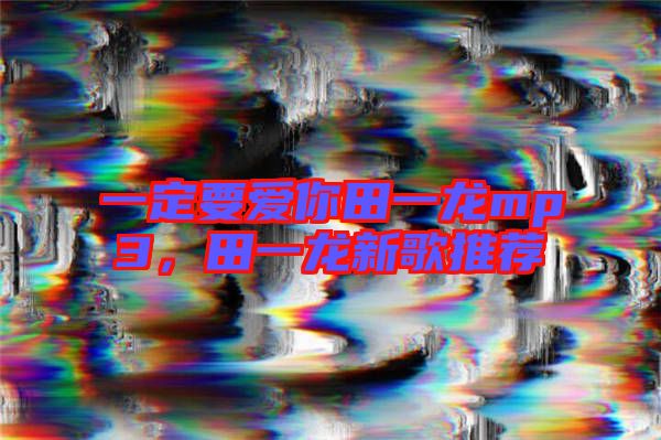 一定要愛你田一龍mp3,田一龍新歌推薦