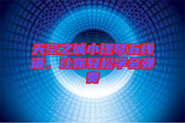 天空之城小提琴五線譜,讓你輕松學會彈奏