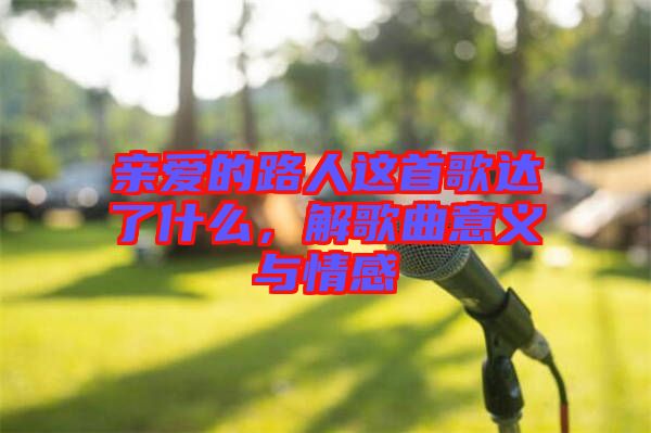 親愛的路人這首歌達(dá)了什么,解歌曲意義與情感