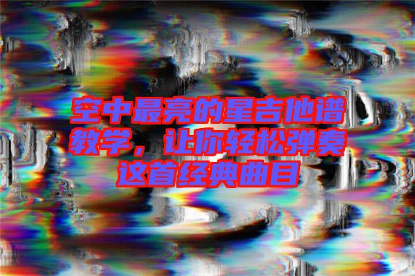 空中最亮的星吉他譜教學,讓你輕松彈奏這首經典曲目