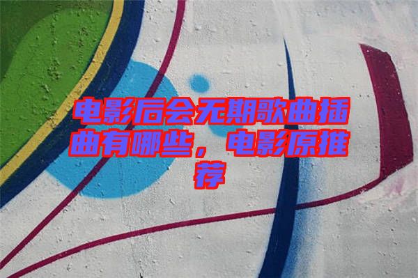 電影后會無期歌曲插曲有哪些,電影原推薦