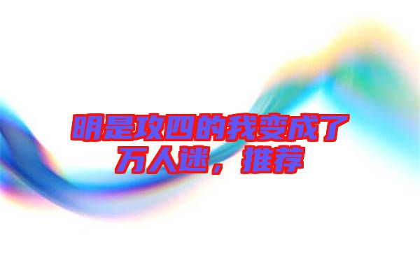 明是攻四的我變成了萬人迷,推薦