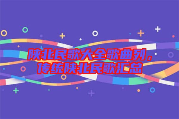 陜北民歌大全歌曲列,傳統陜北民歌匯總