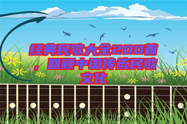 經(jīng)典民歌大全200首，回顧中國傳統(tǒng)民歌文化