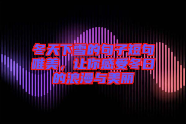 冬天下雪的句子短句唯美,讓你感受冬日的浪漫與美麗
