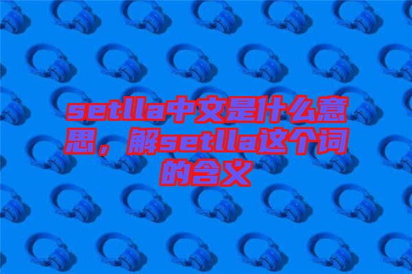 setlla中文是什么意思,解setlla這個詞的含義