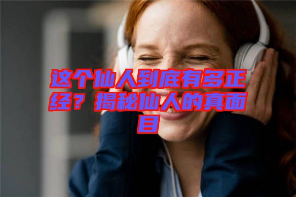 這個仙人到底有多正經(jīng)?揭秘仙人的真面目