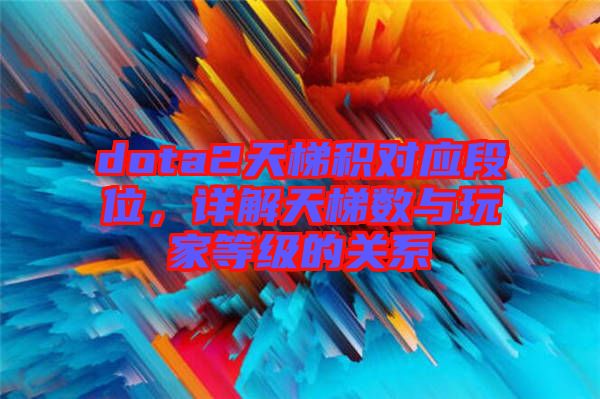 dota2天梯積對應段位,詳解天梯數與玩家等級的關系