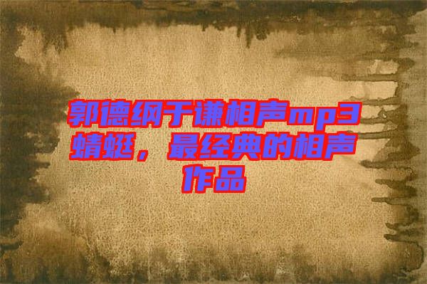 郭德綱于謙相聲mp3蜻蜓,最經典的相聲作品