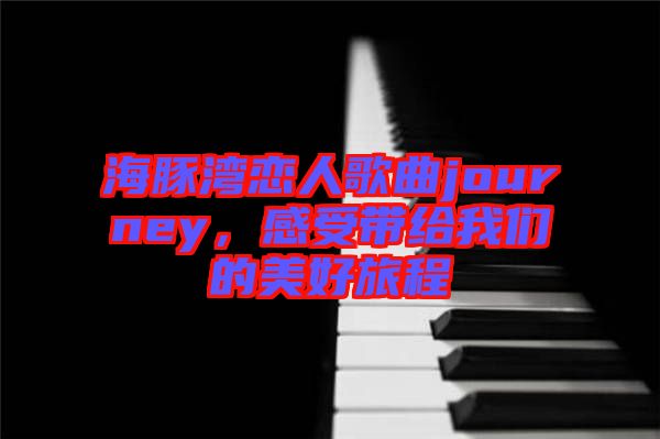 海豚灣戀人歌曲journey,感受帶給我們的美好旅程