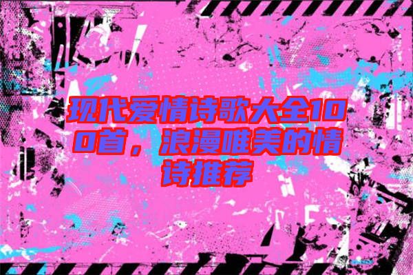 現(xiàn)代愛(ài)情詩(shī)歌大全100首,浪漫唯美的情詩(shī)推薦