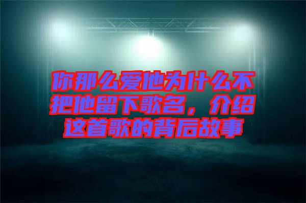 你那么愛他為什么不把他留下歌名,介紹這首歌的背后故事