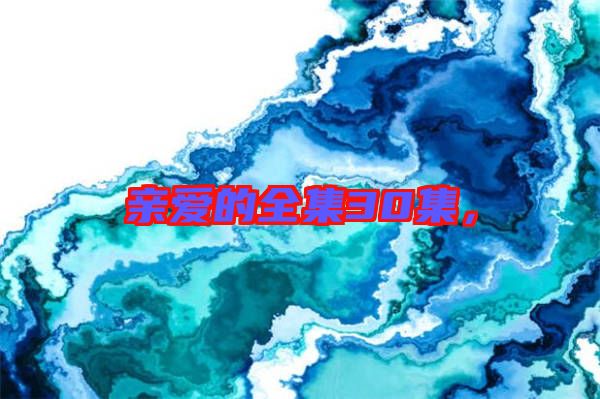 親愛的全集30集,