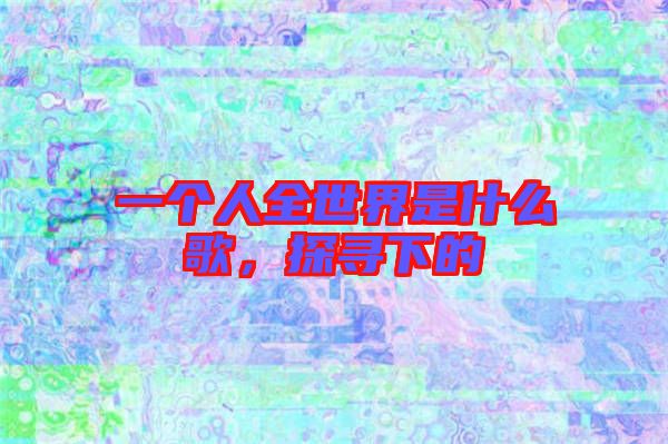 一個人全世界是什么歌,探尋下的