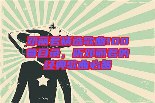 鄧麗君精選歌曲100首目錄,聽鄧麗君的經典歌曲必備