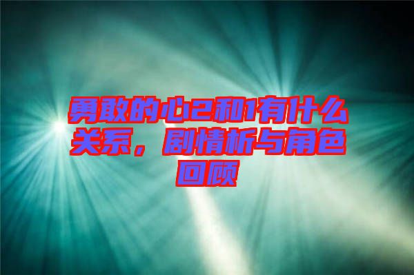 勇敢的心2和1有什么關系,劇情析與角色回顧