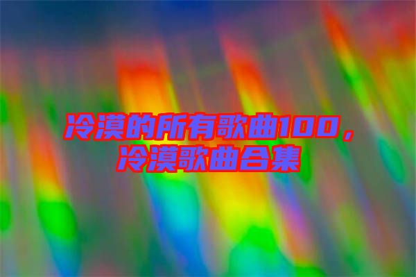 冷漠的所有歌曲100,冷漠歌曲合集