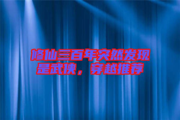 修仙三百年突然發現是武俠,穿越推薦