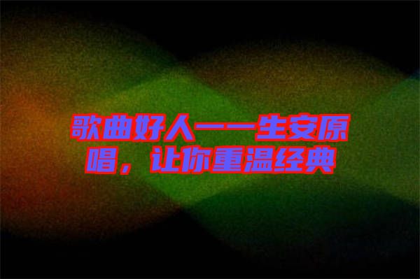 歌曲好人一一生安原唱,讓你重溫經典