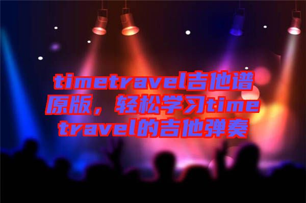 timetravel吉他譜原版,輕松學習timetravel的吉他彈奏