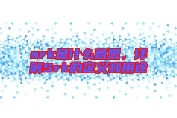 srk是什么意思,詳解Srk的定義和用途