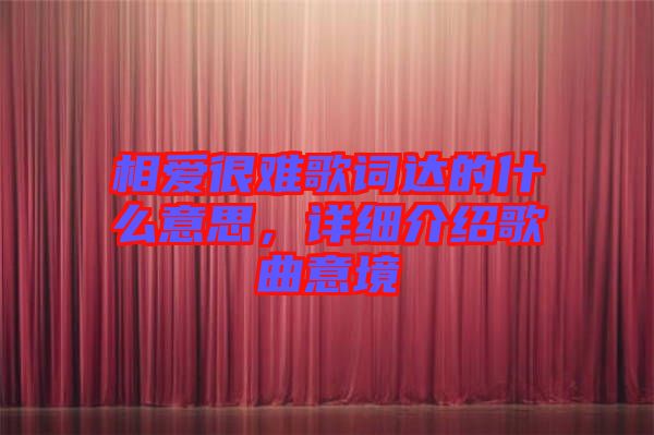 相愛(ài)很難歌詞達(dá)的什么意思,詳細(xì)介紹歌曲意境