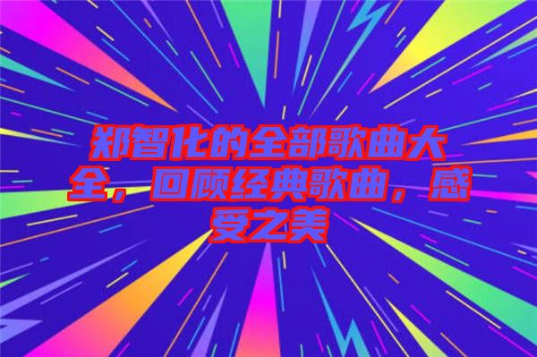 鄭智化的全部歌曲大全,回顧經典歌曲,感受之美