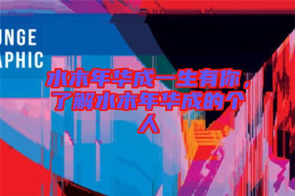 水木年華成一生有你，了解水木年華成的個(gè)人