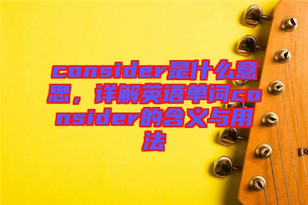 consider是什么意思,詳解英語單詞consider的含義與用法