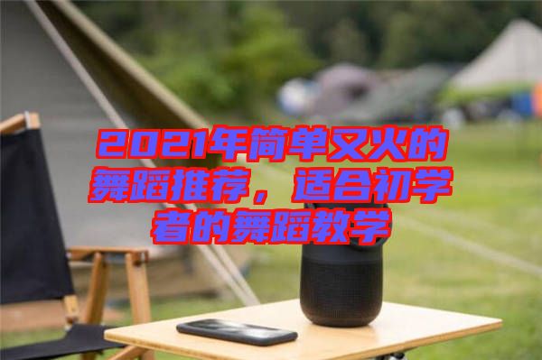 2021年簡單又火的舞蹈推薦,適合初學者的舞蹈教學