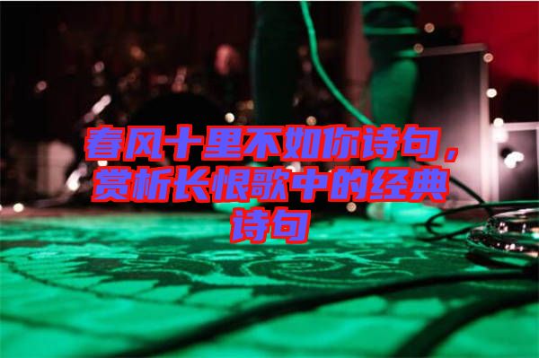 春風十里不如你詩句,賞析長恨歌中的經典詩句