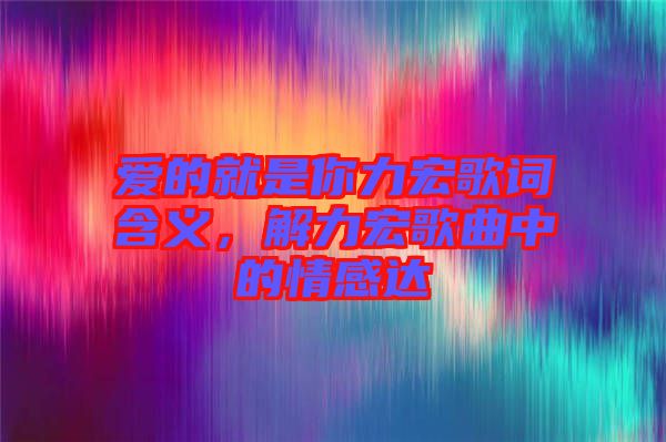 愛的就是你力宏歌詞含義，解力宏歌曲中的情感達