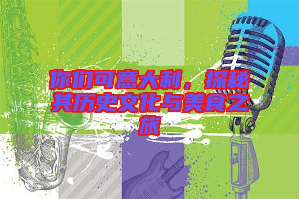 你們可意大利,探秘其歷史文化與美食之旅