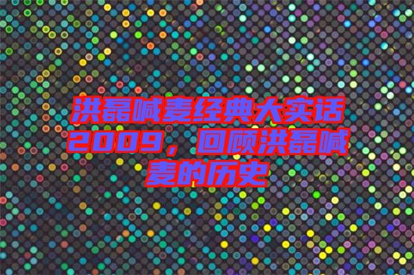 洪磊喊麥經典大實話2009,回顧洪磊喊麥的歷史