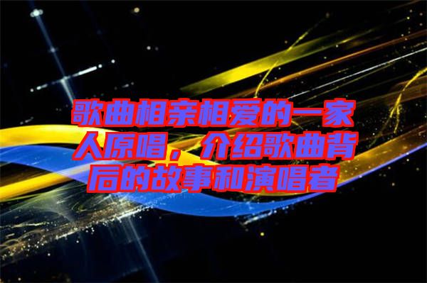 歌曲相親相愛的一家人原唱，介紹歌曲背后的故事和演唱者