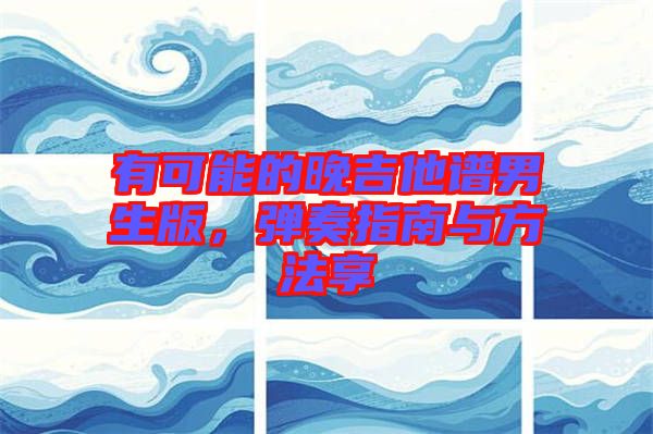 有可能的晚吉他譜男生版,彈奏指南與方法享