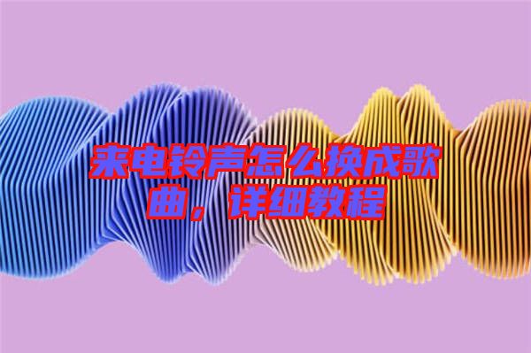 來(lái)電鈴聲怎么換成歌曲,詳細(xì)教程