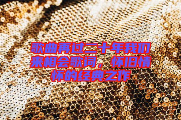 歌曲再過二十年我們來相會歌詞,懷舊情懷的經(jīng)典之作
