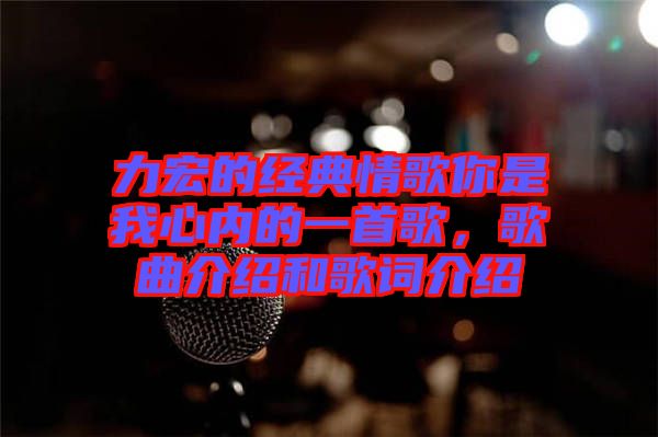 力宏的經典情歌你是我心內的一首歌,歌曲介紹和歌詞介紹