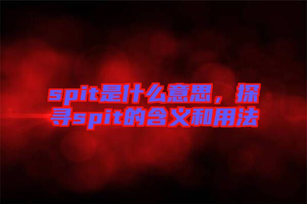 spit是什么意思,探尋spit的含義和用法